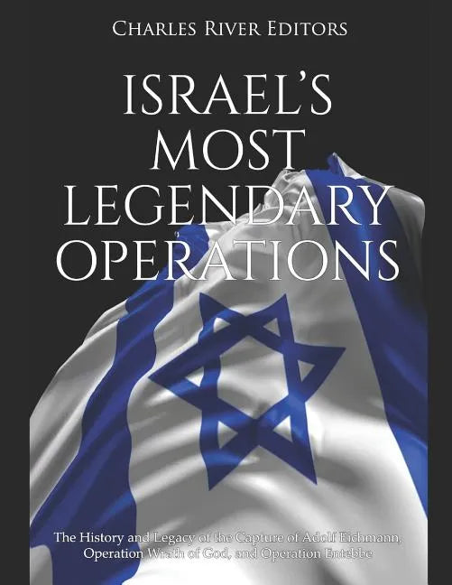 Israel's Most Legendary Operations: The History and Legacy of the Capture of Adolf Eichmann, Operation Wrath of God, and Operation Entebbe - Paperback