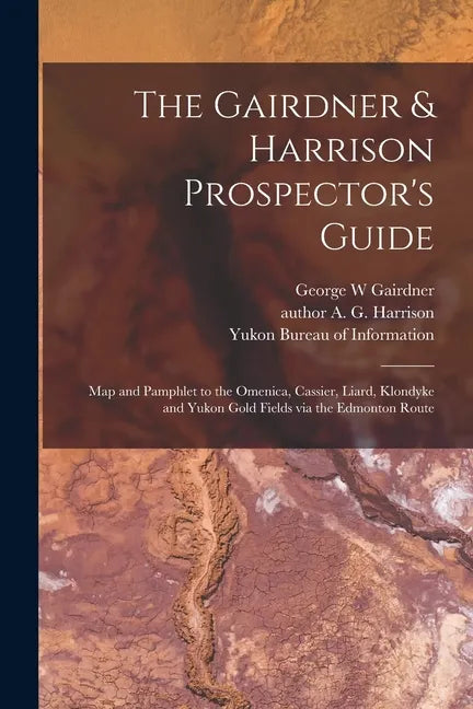 The Gairdner & Harrison Prospector's Guide: Map and Pamphlet to the Omenica, Cassier, Liard, Klondyke and Yukon Gold Fields via the Edmonton Route - Paperback