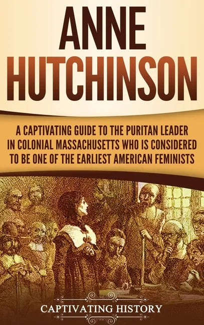 Anne Hutchinson: A Captivating Guide to the Puritan Leader in Colonial Massachusetts Who Is Considered to Be One of the Earliest American Feminists - Hardcover