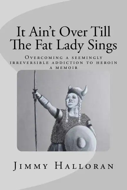 It Ain't Over Till The Fat Lady Sings: Overcoming a seemingly irreversible addiction to heroin - Paperback