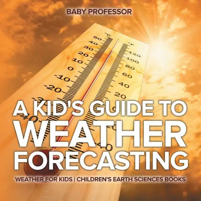 A Kid's Guide to Weather Forecasting - Weather for Kids Children's Earth Sciences Books - Paperback
