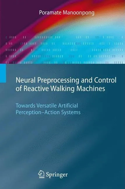 Neural Preprocessing and Control of Reactive Walking Machines: Towards Versatile Artificial Perception-Action Systems - Hardcover