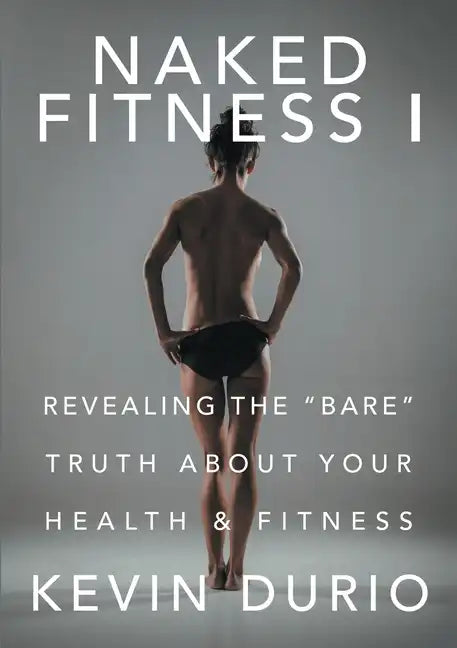 Naked Fitness I: Revealing the "Bare" Truth About Your Health & Fitness - Paperback