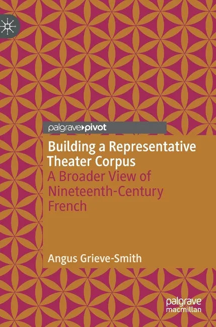 Building a Representative Theater Corpus: A Broader View of Nineteenth-Century French - Hardcover