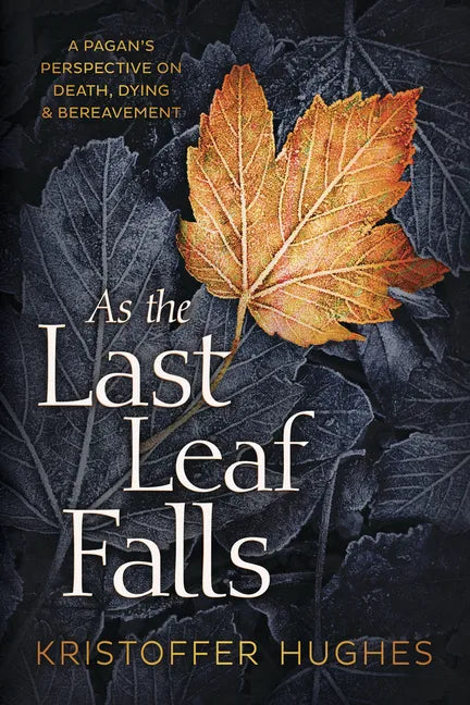 As the Last Leaf Falls: A Pagan's Perspective on Death, Dying & Bereavement - Paperback