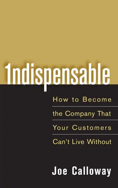 Indispensable: How to Become the Company That Your Customers Can't Live Without - Hardcover