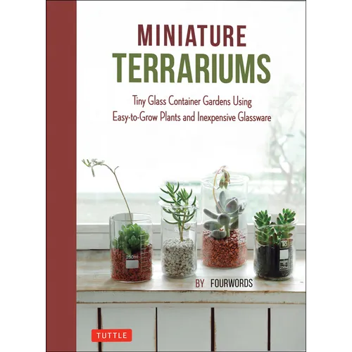 Miniature Terrariums: Tiny Glass Container Gardens Using Easy-To-Grow Plants and Inexpensive Glassware - Hardcover