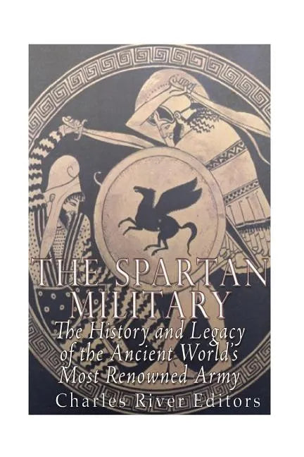 The Spartan Military: The History and Legacy of the Ancient World's Most Renowned Army - Paperback