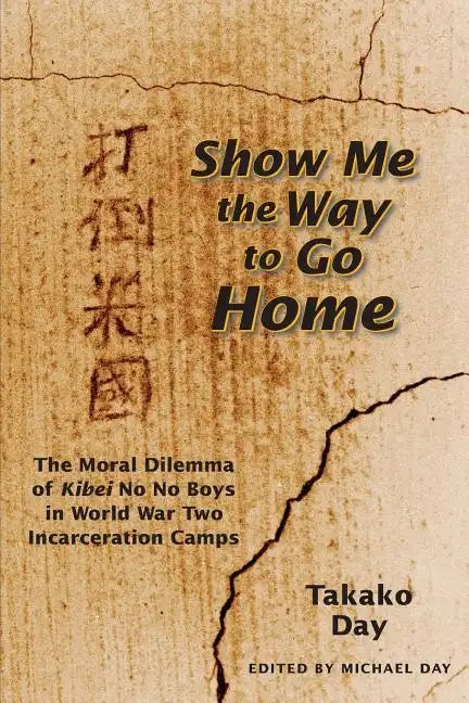 Show Me the Way to Go Home: The Moral Dilemma of Kibei No No Boys in World War Two Incarceration Camps - Paperback