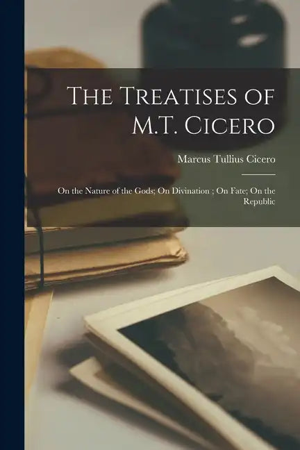 The Treatises of M.T. Cicero: On the Nature of the Gods; On Divination; On Fate; On the Republic - Paperback
