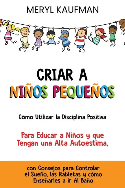 Criar a niños pequeños Cómo utilizar la disciplina positiva para educar a niños y que tengan una alta autoestima, con consejos para controlar el sueño - Paperback