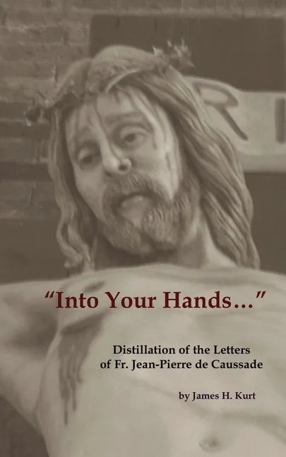 Into Your Hands...: Distillation of the Letters of Fr. Jean-Pierre de Caussade - Paperback