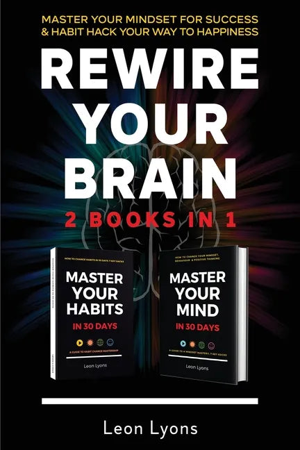 Rewire Your Brain: 2 Books in 1 Master Your Mindset For Success and Habit Hack Your Way To Happiness: How To Change Habits and Mindset in 30 days - Paperback