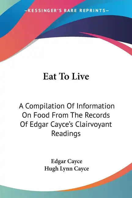 Eat To Live: A Compilation Of Information On Food From The Records Of Edgar Cayce's Clairvoyant Readings - Paperback