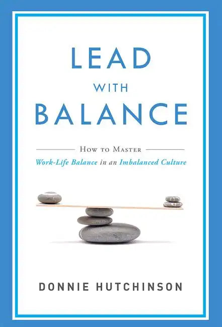 Lead with Balance: How to Master Work-Life Balance in an Imbalanced Culture - Paperback