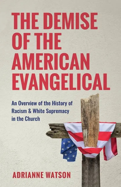 The Demise of the American Evangelical: An Overview of the History of Racism and White Supremacy in the Church - Paperback