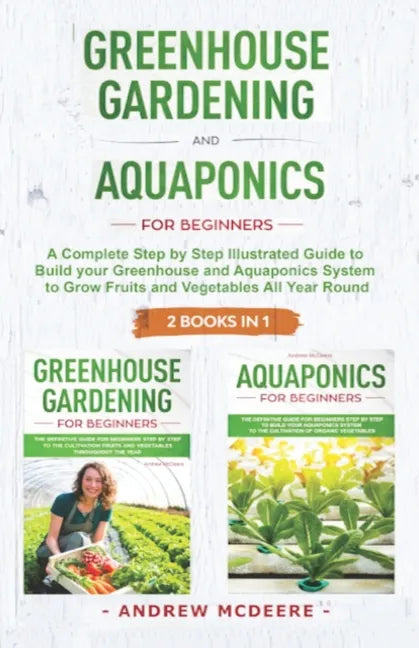 Greenhouse gardening and Aquaponics "2 BOOKS IN 1": The definitive guide for beginners to build a Greenhouse and Aquaponics system to growing fruits a - Paperback