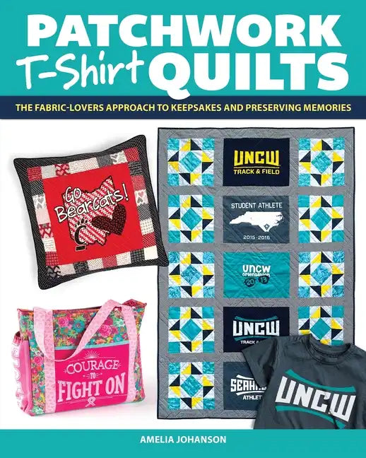 Patchwork T-Shirt Quilts: The Fabric-Lovers' Approach to Quilting Keepsakes and Preserving Memories - Paperback