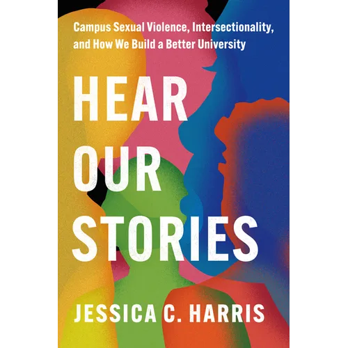 Hear Our Stories: Campus Sexual Violence, Intersectionality, and How We Build a Better University - Hardcover