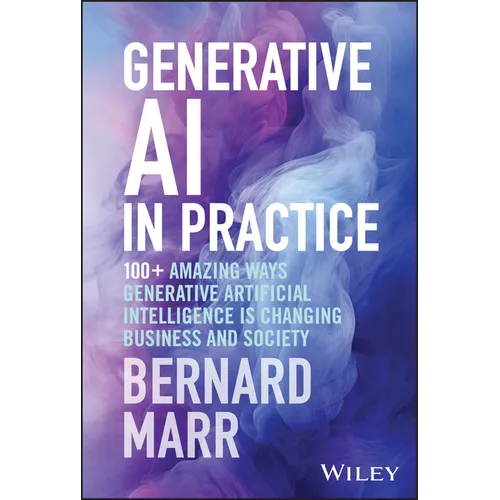 Generative AI in Practice: 100+ Amazing Ways Generative Artificial Intelligence Is Changing Business and Society - Hardcover