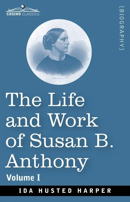 The Life and Work of Susan B. Anthony, Volume I: Including Public Addresses, Her Own Letters and Many From Her Contemporaries, A Story of the Evolutio - Paperback