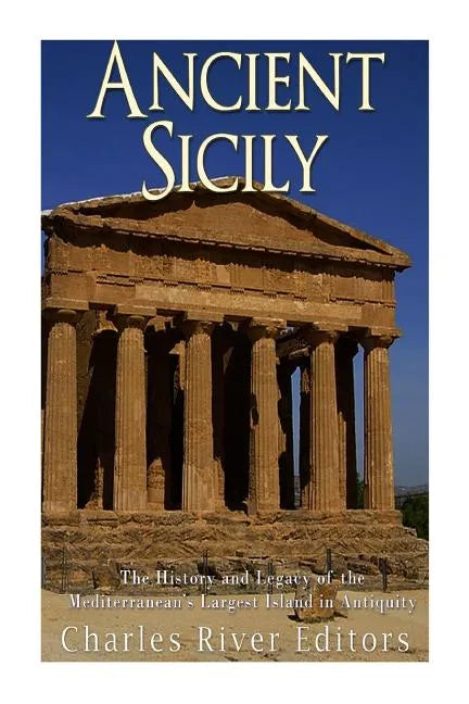 Ancient Sicily: The History and Legacy of the Mediterranean's Largest Island in Antiquity - Paperback