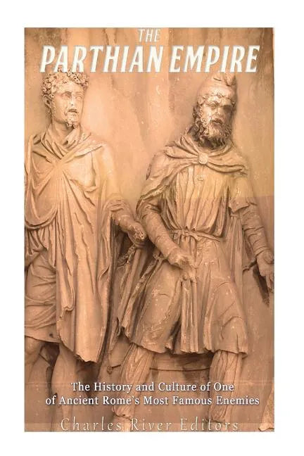 The Parthian Empire: The History and Culture of One of Ancient Rome's Most Famous Enemies - Paperback