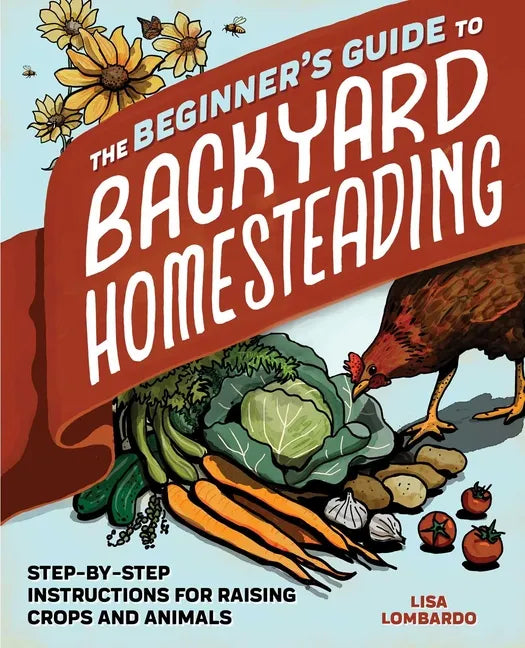 The Beginner's Guide to Backyard Homesteading: Step-By-Step Instructions for Raising Crops and Animals - Paperback