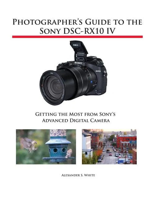 Photographer's Guide to the Sony DSC-RX10 IV: Getting the Most from Sony's Advanced Digital Camera - Paperback