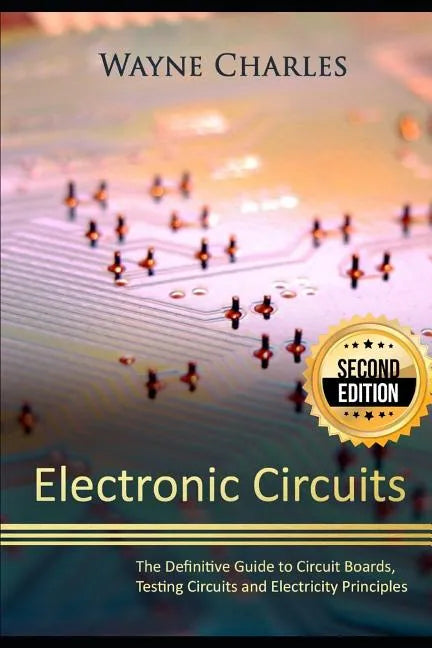 Electronic Circuits: The Definitive Guide to Circuit Boards, Testing Circuits and Electricity Principles - 2nd Edition - Paperback