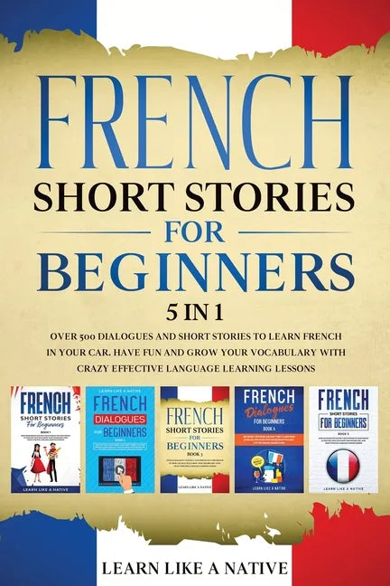 French Short Stories for Beginners 5 in 1: Over 500 Dialogues and Daily Used Phrases to Learn French in Your Car. Have Fun & Grow Your Vocabulary, wit - Paperback