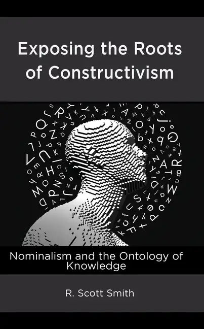 Exposing the Roots of Constructivism: Nominalism and the Ontology of Knowledge - Hardcover