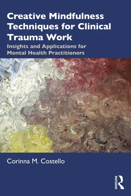 Creative Mindfulness Techniques for Clinical Trauma Work: Insights and Applications for Mental Health Practitioners - Paperback