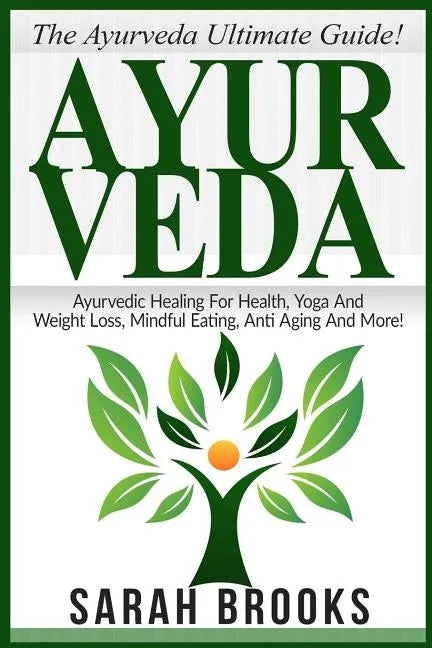 Ayurveda: The Ayurveda Ultimate Guide! Ayurvedic Healing For Health, Yoga And Weight Loss, Mindful Eating, Anti Aging And More! - Paperback