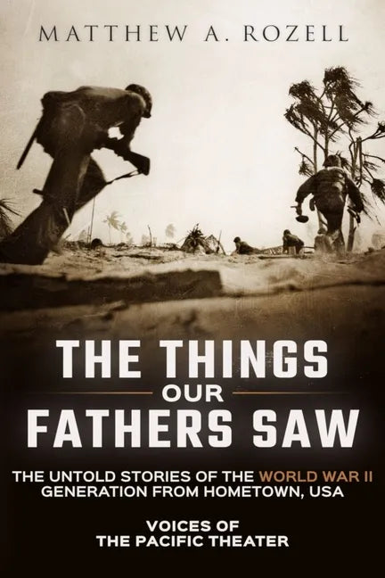 The Things Our Fathers Saw: Voices of the Pacific Theater: The Untold Stories of the World War II Generation from Hometown, USA - Paperback