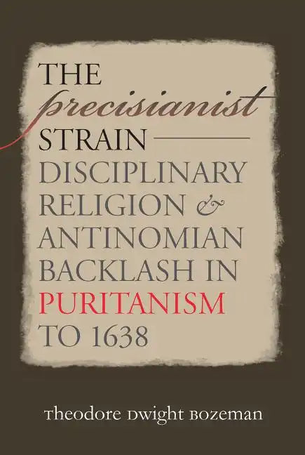 The Precisianist Strain: Disciplinary Religion and Antinomian Backlash in Puritanism to 1638 - Paperback