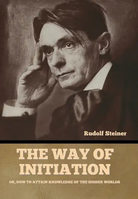 The Way of Initiation: Or, How to Attain Knowledge of the Higher Worlds - Hardcover