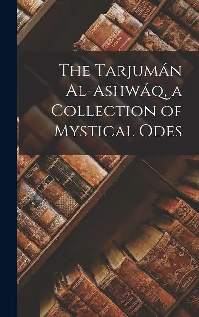 The Tarjumán Al-ashwáq, a Collection of Mystical Odes - Hardcover