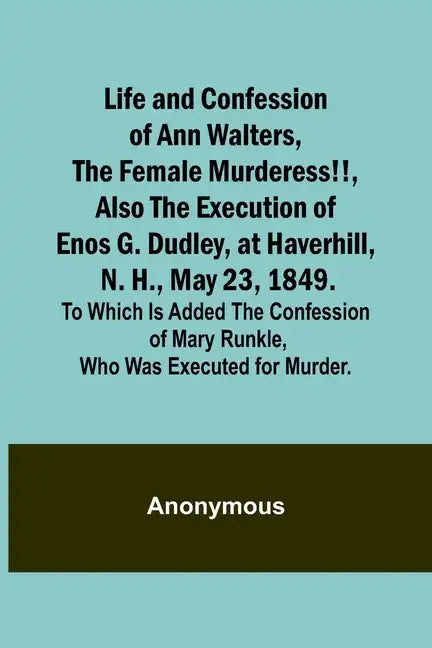 Life and Confession of Ann Walters, the Female Murderess!!, Also the Execution of Enos G. Dudley, at Haverhill, N. H., May 23, 1849. To Which Is Added - Paperback