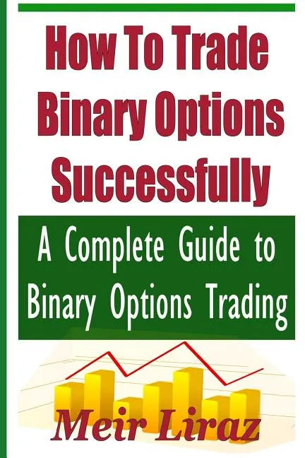 How to Trade Binary Options Successfully: A Complete Guide to Binary Options Trading - Paperback