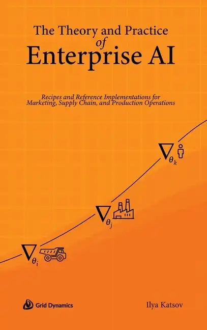 The Theory and Practice of Enterprise AI: Recipes and Reference Implementations for Marketing, Supply Chain, and Production Operations - Hardcover