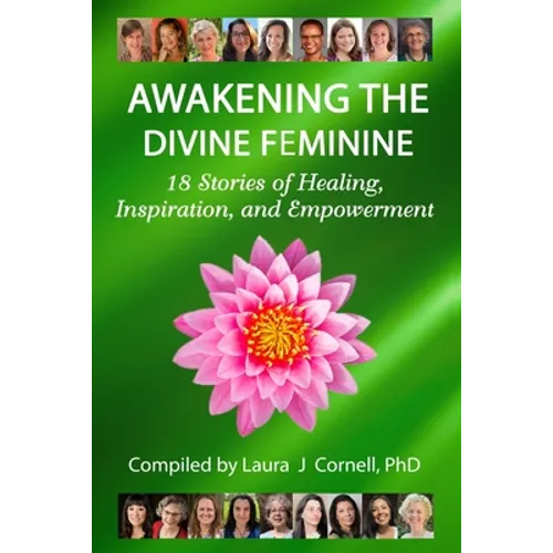 Awakening the Divine Feminine: 18 Stories of Healing, Inspiration, and Empowerment - Paperback