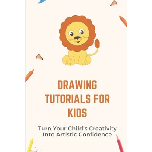 Drawing Tutorials For Kids: Turn Your Child's Creativity Into Artistic Confidence: Draw For Beginner - Paperback