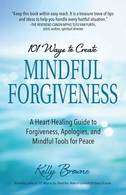 101 Ways to Create Mindful Forgiveness: A Heart-Healing Guide to Forgiveness, Apologies, and Mindful Tools for Peace - Paperback