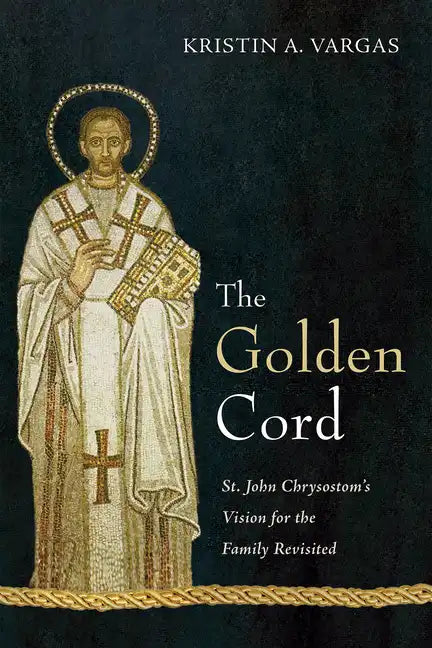 The Golden Cord: St. John Chrysostom's Vision for the Family Revisited - Hardcover