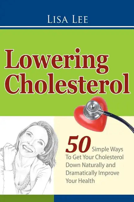 Lowering Cholesterol: 50 Simple Ways To Get Your Cholesterol Down Naturally and Dramatically Improve Your Health - Paperback
