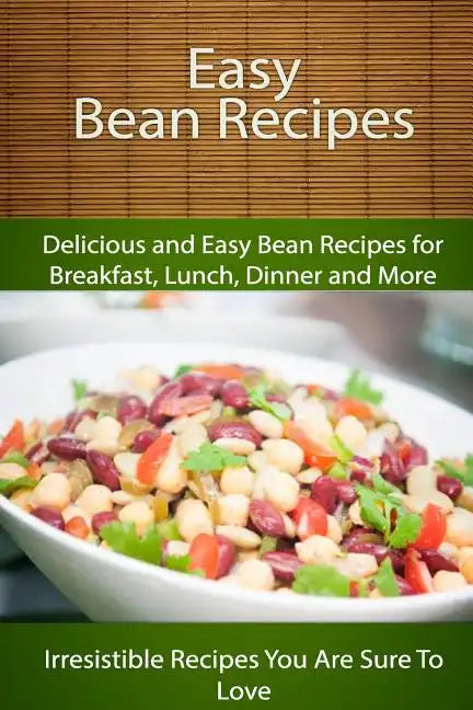 Easy Bean Recipes: Delicious and Easy Bean Recipes for Breakfast, Lunch, Dinner and More - Paperback