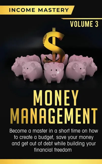 Money Management: Become a Master in a Short Time on How to Create a Budget, Save Your Money and Get Out of Debt while Building your Fin - Paperback