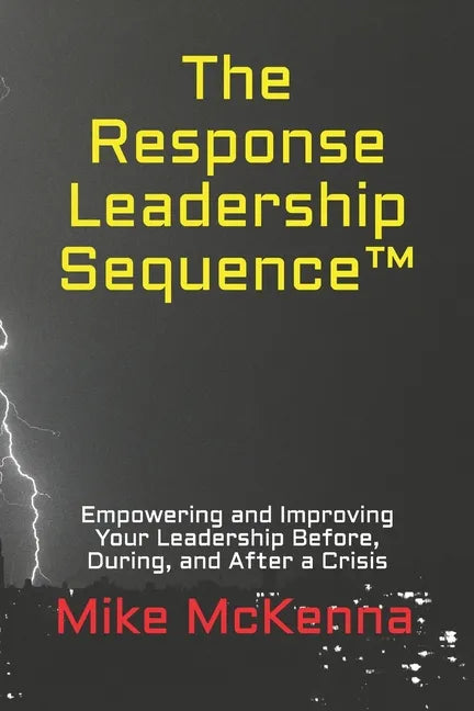 The Response Leadership Sequence(TM): Empowering and Improving Your Leadership Before, During, and After a Crisis - Paperback