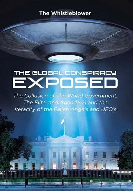 The Global Conspiracy Exposed: The Collusion of The World Government, The Elite, and Agenda 21 and the Veracity of the Fallen Angels and UFO's - Hardcover